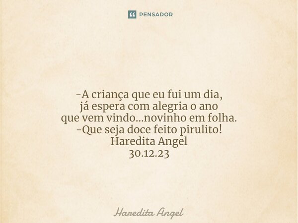 ⁠ -A criança que eu fui um dia, já espera com alegria o ano que vem vindo...novinho em folha. -Que seja doce feito pirulito! Haredita Angel 30.12.23... Frase de Haredita Angel.