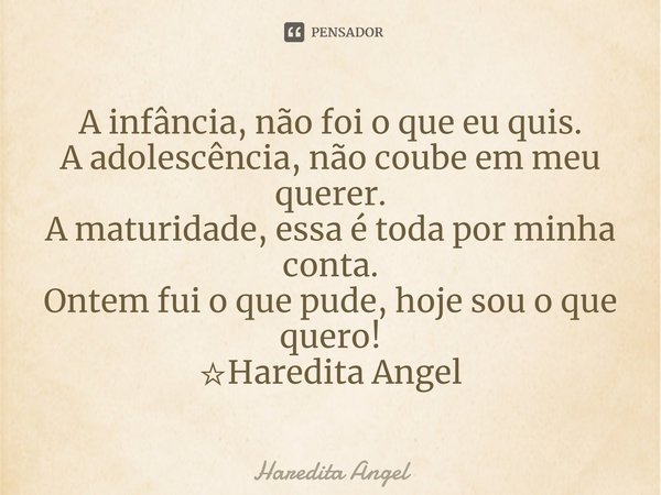 ⁠A infância, não foi o que eu quis.
A adolescência, não coube em meu querer.
A maturidade, essa é toda por minha conta.
Ontem fui o que pude, hoje sou o que que... Frase de Haredita Angel.
