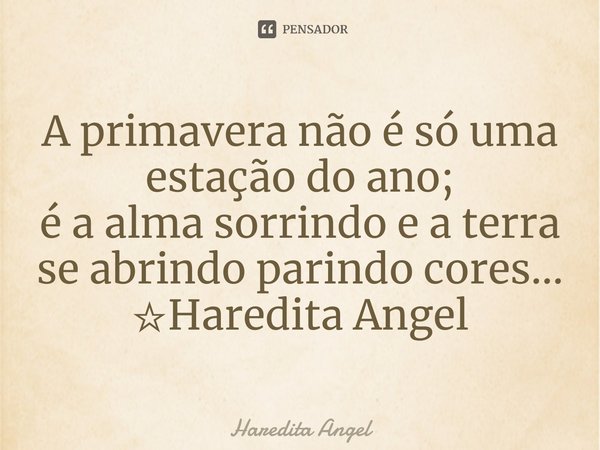 ⁠⁠A primavera não é só uma estação do ano;
é a alma sorrindo e a terra se abrindo parindo cores...
☆Haredita Angel... Frase de Haredita Angel.