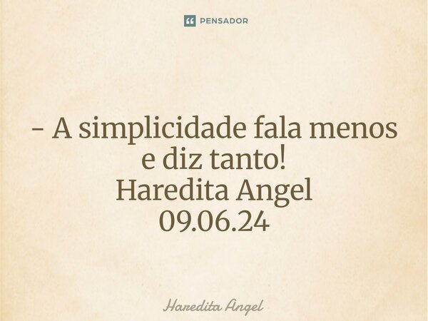 ⁠ - A simplicidade fala menos e diz tanto! Haredita Angel 09.06.24... Frase de Haredita Angel.