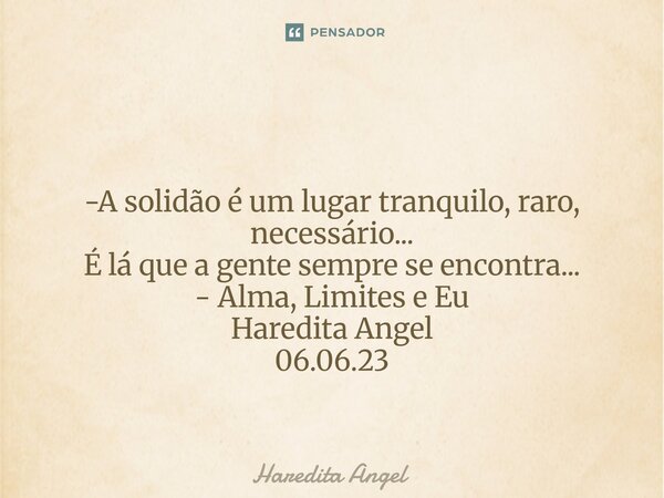 ⁠ -A solidão é um lugar tranquilo, raro, necessário... É lá que a gente sempre se encontra... - Alma, Limites e Eu Haredita Angel 06.06.23... Frase de Haredita Angel.
