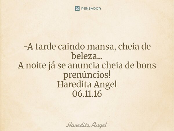 ⁠ -A tarde caindo mansa, cheia de beleza... A noite já se anuncia cheia de bons prenúncios! Haredita Angel 06.11.16... Frase de Haredita Angel.