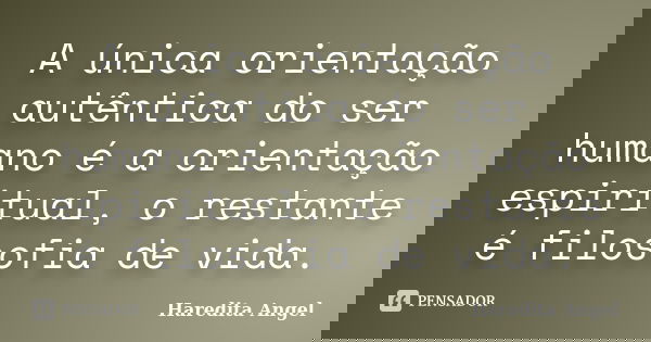 A única orientação autêntica do ser humano é a orientação espiritual, o restante é filosofia de vida.... Frase de Haredita Angel.