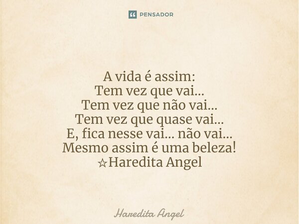 ⁠A vida é assim: Tem vez que vai... Tem vez que não vai... Tem vez que quase vai... E, fica nesse vai... não vai... Mesmo assim é uma beleza! ☆Haredita Angel... Frase de Haredita Angel.