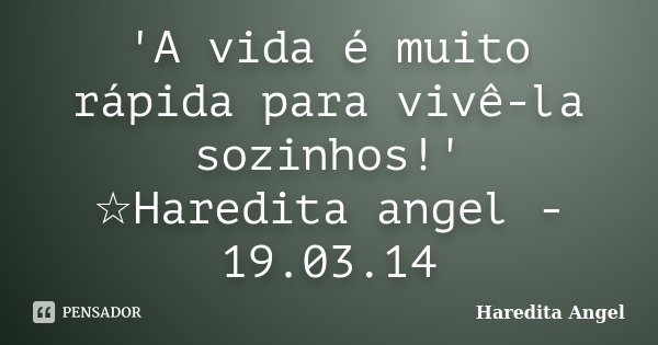 'A vida é muito rápida para vivê-la sozinhos!' ☆Haredita angel - 19.03.14... Frase de Haredita Angel.