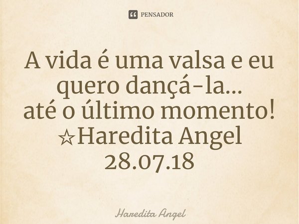 ⁠A vida é uma valsa e eu quero dançá-la...
até o último momento!
☆Haredita Angel
28.07.18... Frase de Haredita Angel.