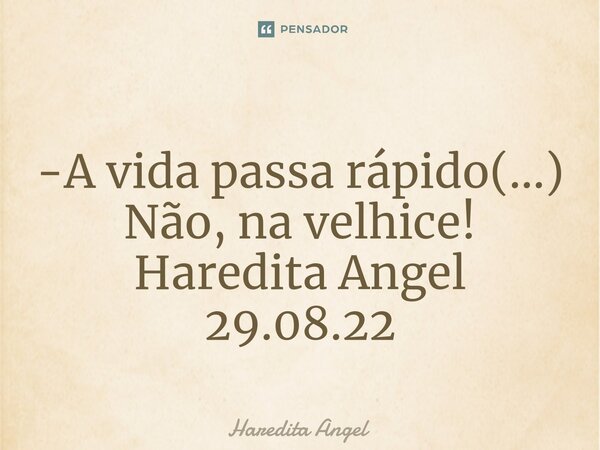 ⁠ -A vida passa rápido(...) Não, na velhice! Haredita Angel 29.08.22... Frase de Haredita Angel.