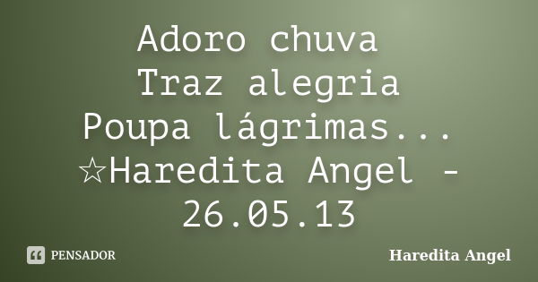 Adoro chuva Traz alegria Poupa lágrimas... ☆Haredita Angel - 26.05.13... Frase de Haredita Angel.