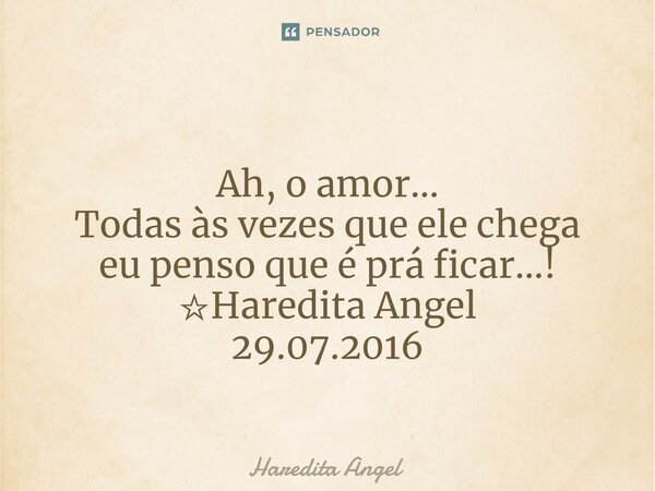 ⁠ Ah, o amor... Todas às vezes que ele chega eu penso que é prá ficar...! ☆Haredita Angel 29.07.2016... Frase de Haredita Angel.