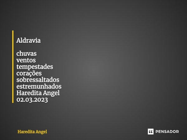 ⁠ Aldravia chuvas ventos tempestades corações sobressaltados estremunhados Haredita Angel 02.03.2023... Frase de Haredita Angel.