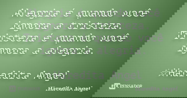 Alegria é quando você ignora a tristeza. Tristeza é quando você ignora a alegria. ☆Haredita Angel... Frase de Haredita Angel.