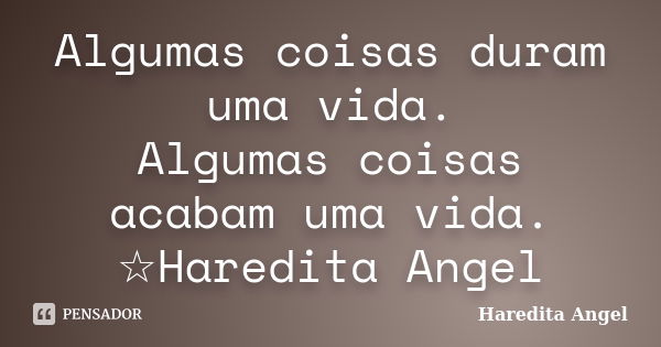 Algumas coisas duram uma vida. Algumas coisas acabam uma vida. ☆Haredita Angel... Frase de Haredita Angel.