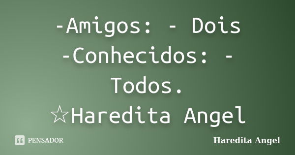 -Amigos: - Dois -Conhecidos: - Todos. ☆Haredita Angel... Frase de Haredita Angel.