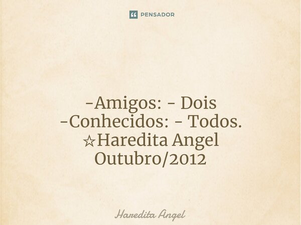 ⁠ -Amigos: - Dois -Conhecidos: - Todos. ☆Haredita Angel Outubro/2012... Frase de Haredita Angel.