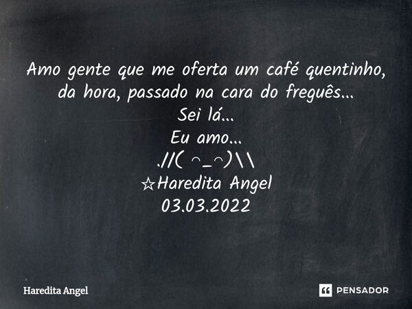 ⁠Amo gente que me oferta um café quentinho, da hora, passado na cara do freguês... Sei lá... Eu amo... .//( ◠_◠)\\ ☆Haredita Angel 03.03.2022... Frase de Haredita Angel.