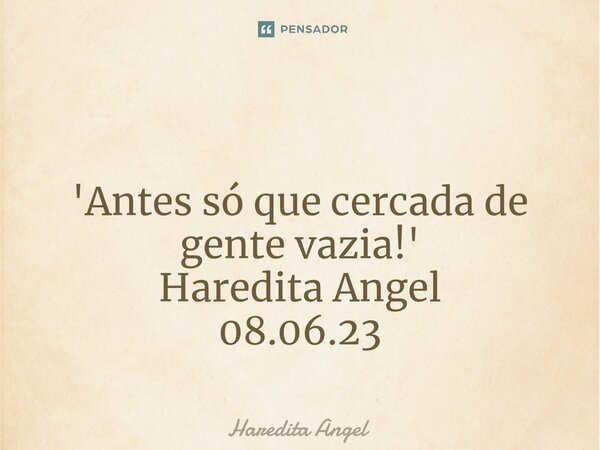 ⁠ 'Antes só que cercada de gente vazia!' Haredita Angel 08.06.23... Frase de Haredita Angel.