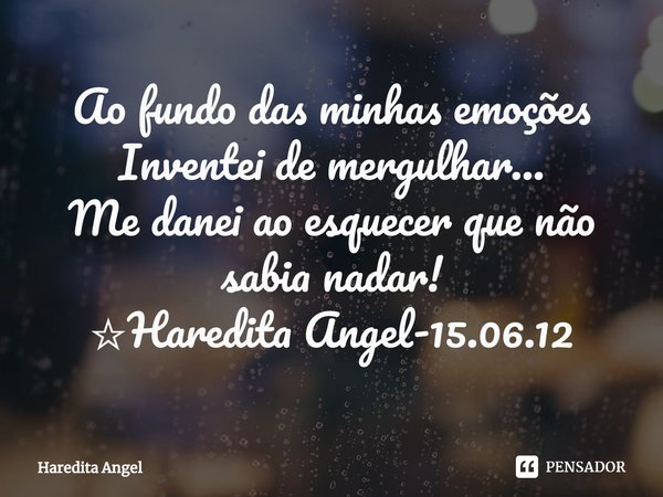 ⁠Ao fundo das minhas emoções
Inventei de mergulhar...
Me danei ao esquecer que não sabia nadar!
☆Haredita Angel-15.06.12... Frase de Haredita Angel.