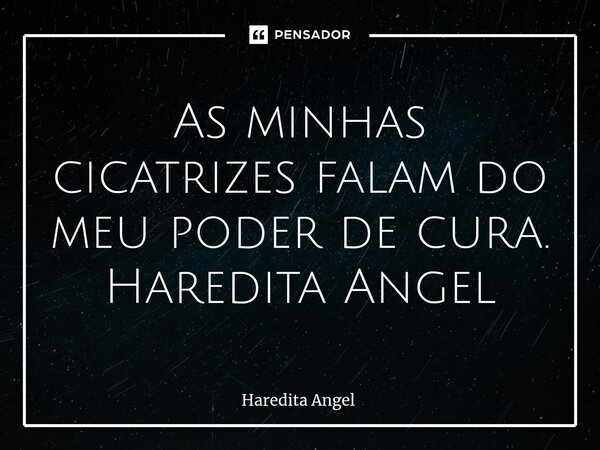 ⁠As minhas cicatrizes falam do meu poder de cura. Haredita Angel... Frase de Haredita Angel.