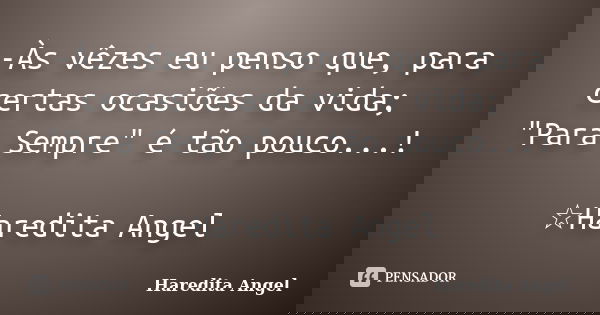 -Às vêzes eu penso que, para certas ocasiões da vida; "Para Sempre" é tão pouco...! ☆Haredita Angel... Frase de Haredita Angel.
