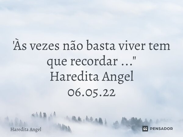 ⁠ 'Às vezes não basta viver tem que recordar ..." Haredita Angel 06.05.22... Frase de Haredita Angel.