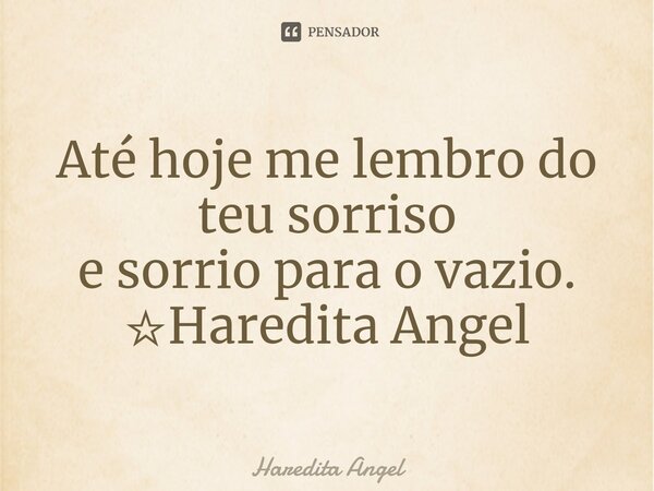 ⁠Até hoje me lembro do teu sorriso e sorrio para o vazio. ☆Haredita Angel... Frase de Haredita Angel.