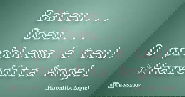 Bateu... Doeu... O problema é teu! ☆Haredita Angel... Frase de Haredita Angel.