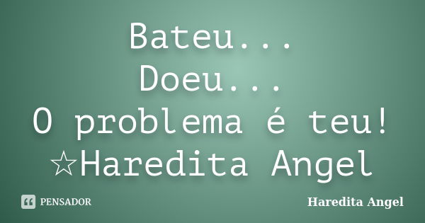 Bateu... Doeu... O problema é teu! ☆Haredita Angel... Frase de Haredita Angel.