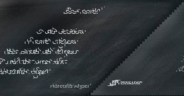 Boa noite! O dia acabou A noite chegou Mas ainda dá tempo Te ofertar uma flor. ☆Haredita Angel ‍‍‍‍‍‍‍... Frase de Haredita Angel.