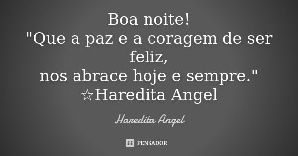 Boa noite! "Que a paz e a coragem de ser feliz, nos abrace hoje e sempre." ☆Haredita Angel... Frase de Haredita Angel.