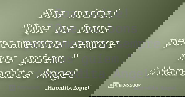 Boa noite! "Que os bons pensamentos sempre nos guiem." ☆Haredita Angel... Frase de Haredita Angel.