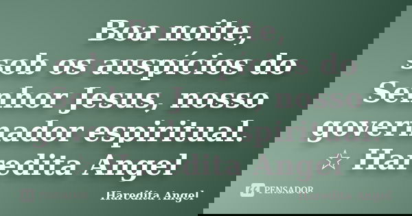 Boa noite, sob os auspícios do Senhor Jesus, nosso governador espiritual. ☆ Haredita Angel... Frase de Haredita Angel.