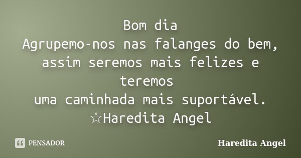 Bom dia Agrupemo-nos nas falanges do bem, assim seremos mais felizes e teremos uma caminhada mais suportável. ☆Haredita Angel... Frase de Haredita Angel.