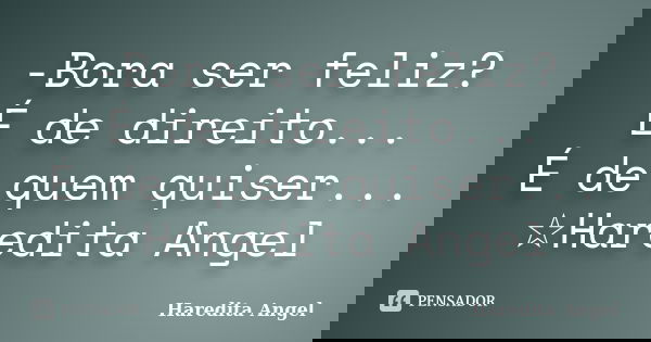 -Bora ser feliz? É de direito... É de quem quiser... ☆Haredita Angel... Frase de Haredita Angel.