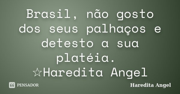 Brasil, não gosto dos seus palhaços e detesto a sua platéia. ☆Haredita Angel... Frase de Haredita Angel.