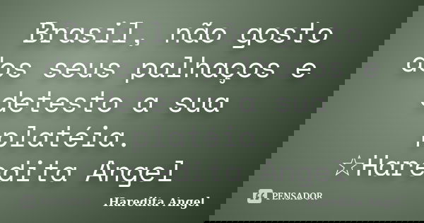 Brasil, não gosto dos seus palhaços e detesto a sua platéia. ☆Haredita Angel... Frase de Haredita Angel.
