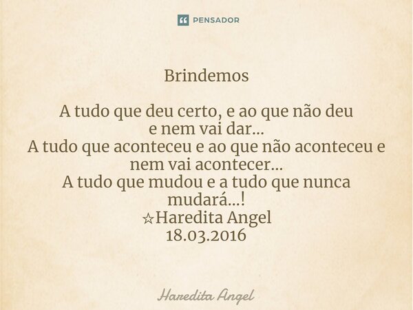 Brindemos A tudo que deu certo, e ao que não deu e nem vai dar... A tudo que aconteceu e ao que não aconteceu e nem vai acontecer... A tudo que mudou e a tudo ... Frase de Haredita Angel.