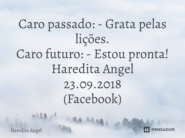 ⁠Caro passado: - Grata pelas lições. Caro futuro: - Estou pronta! Haredita Angel 23.09.2018 (Facebook)... Frase de Haredita Angel.