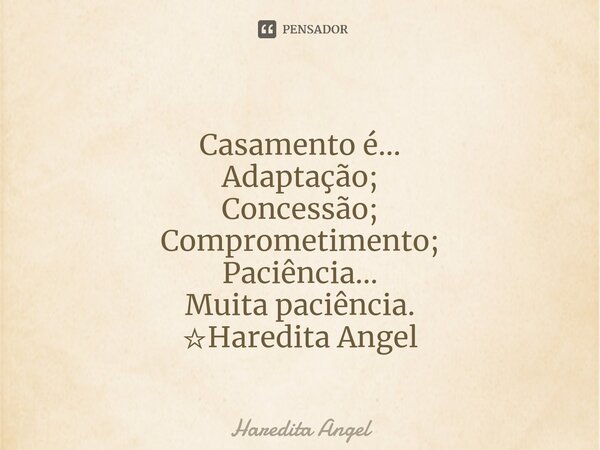 Casamento é... Adaptação; Concessão; Comprometimento; Paciência... Muita paciência. ☆Haredita Angel... Frase de Haredita Angel.