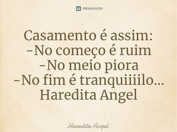 ⁠Casamento é assim: -No começo é ruim -No meio piora -No fim é tranquiiiilo... Haredita Angel... Frase de Haredita Angel.