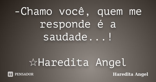 -Chamo você, quem me responde é a saudade...! ☆Haredita Angel... Frase de Haredita Angel.