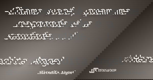 -Chamo você, quem me responde é a saudade...! ☆Haredita Angel... Frase de Haredita Angel.