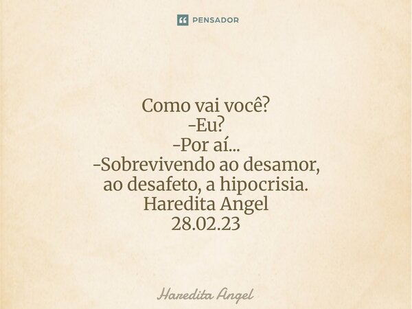 ⁠ Como vai você? -Eu? -Por aí... -Sobrevivendo ao desamor, ao desafeto, a hipocrisia. Haredita Angel 28.02.23... Frase de Haredita Angel.