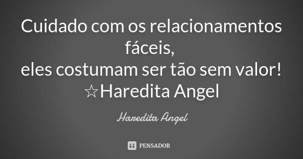 Cuidado com os relacionamentos fáceis, eles costumam ser tão sem valor! ☆Haredita Angel... Frase de Haredita Angel.