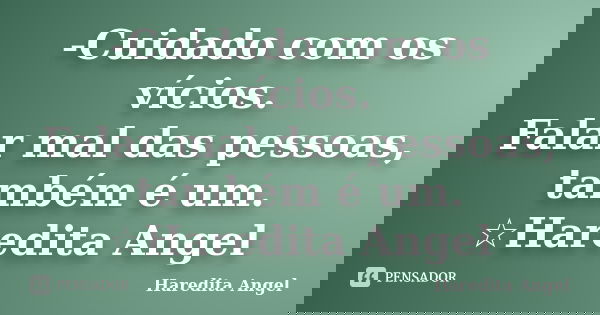 -Cuidado com os vícios. Falar mal das pessoas, também é um. ☆Haredita Angel... Frase de Haredita Angel.