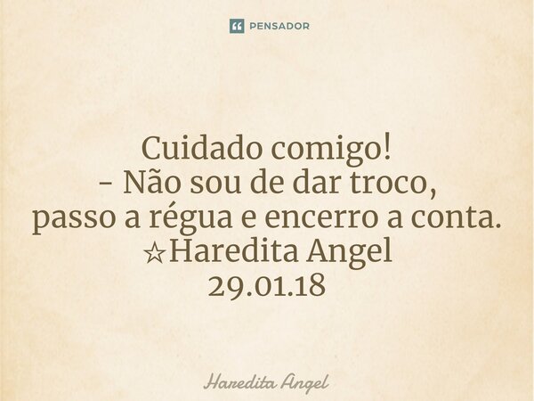 ⁠ Cuidado comigo! - Não sou de dar troco, passo a régua e encerro a conta. ☆Haredita Angel 29.01.18... Frase de Haredita Angel.