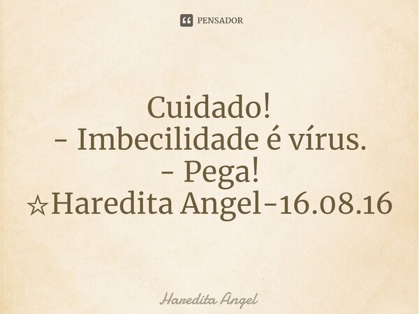 Cuidado!　 - Imbecilidade é vírus. - Pega! ☆Haredita Angel-16.08.16... Frase de Haredita Angel.