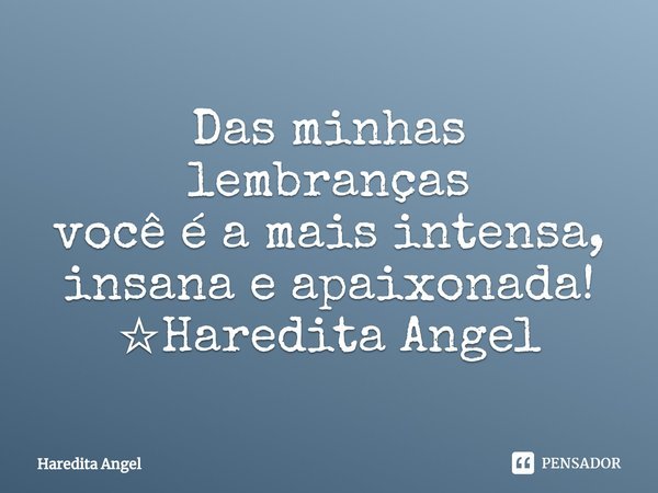 ⁠Das minhas lembranças
você é a mais intensa,
insana e apaixonada!
☆Haredita Angel... Frase de Haredita Angel.