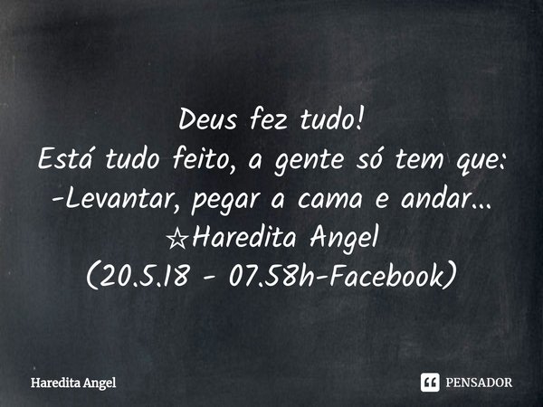 ⁠ Deus fez tudo! Está tudo feito, a gente só tem que: -Levantar, pegar a cama e andar... ☆Haredita Angel (20.5.18 - 07.58h-Facebook)... Frase de Haredita Angel.