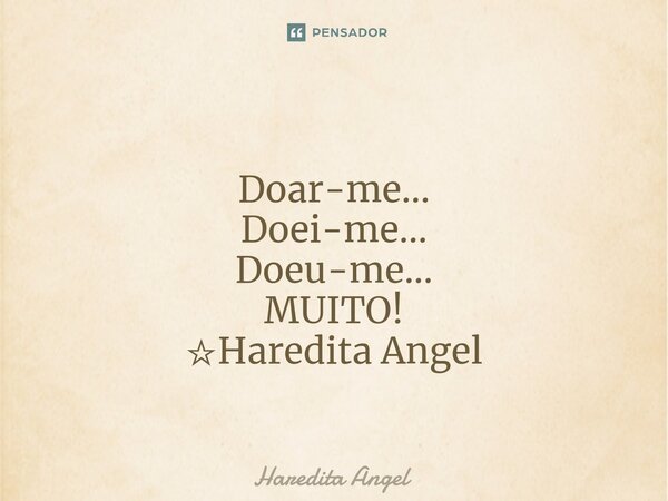 Doar-me... Doei-me... Doeu-me... MUITO! ☆Haredita Angel... Frase de Haredita Angel.