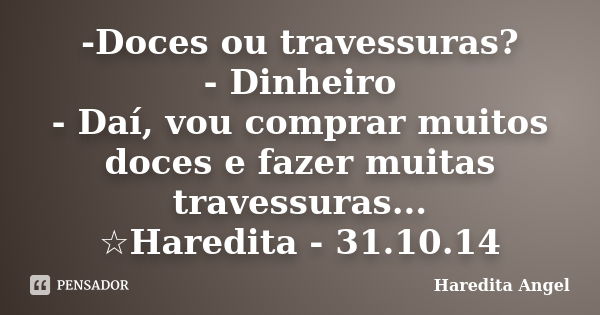 -Doces ou travessuras? - Dinheiro - Daí, vou comprar muitos doces e fazer muitas travessuras... ☆Haredita - 31.10.14... Frase de Haredita Angel.